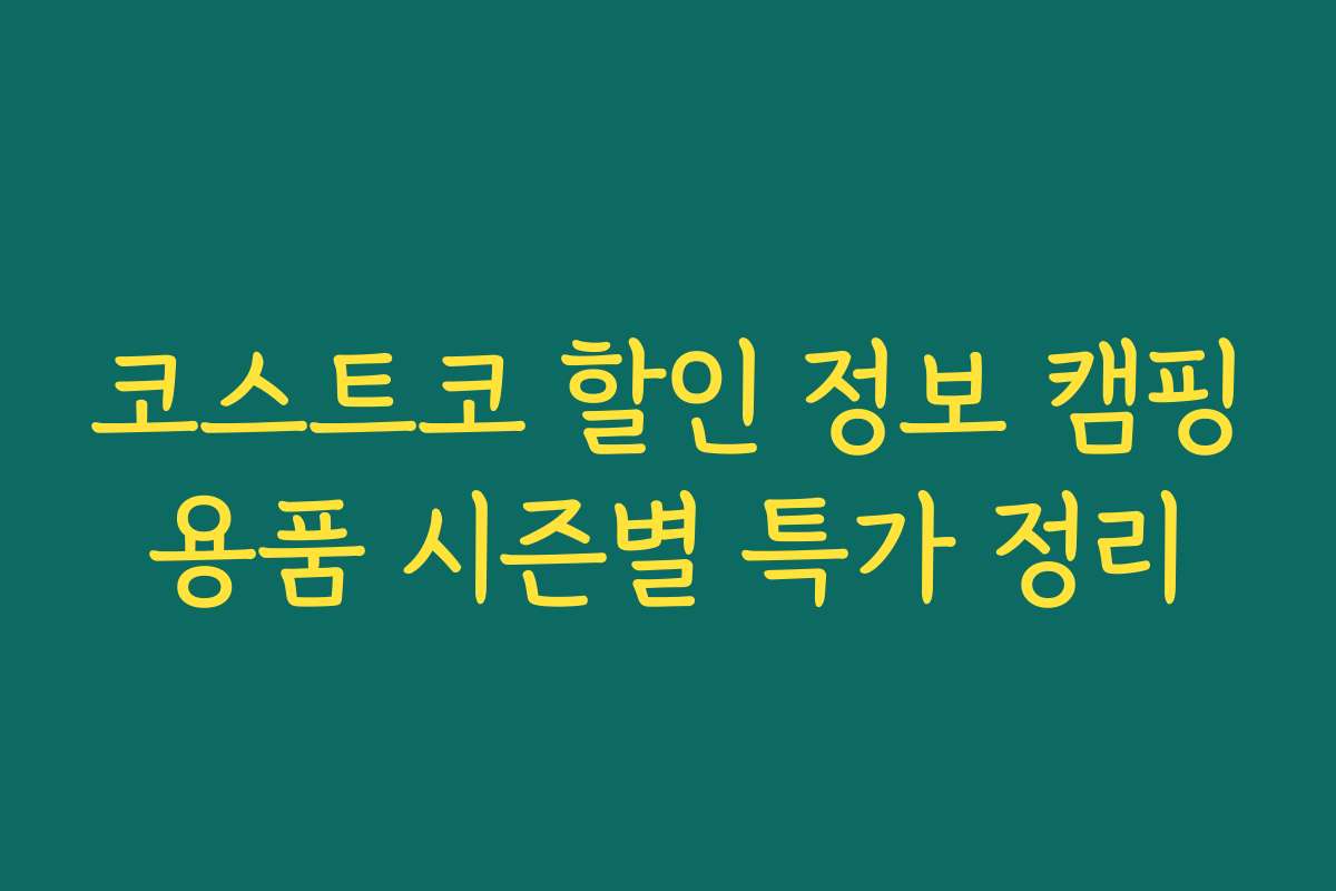 코스트코 할인 정보 캠핑용품 시즌별 특가 정리