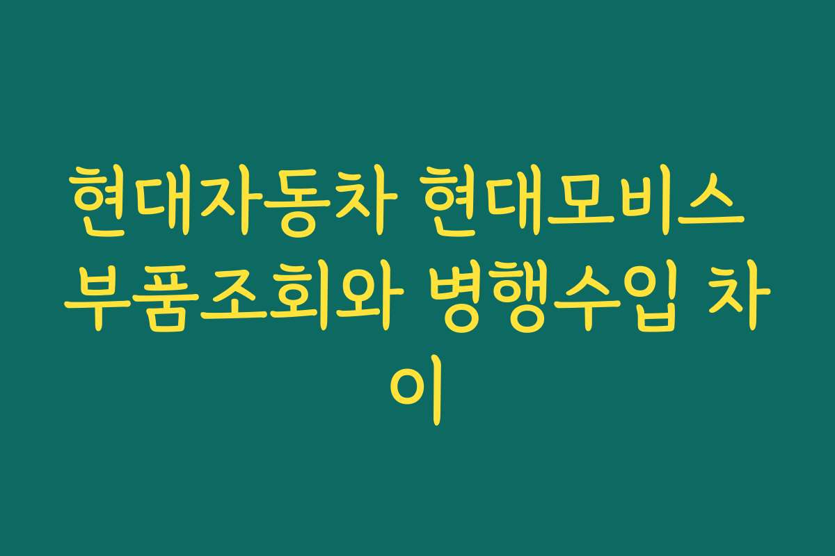 현대자동차 현대모비스 부품조회와 병행수입 차이