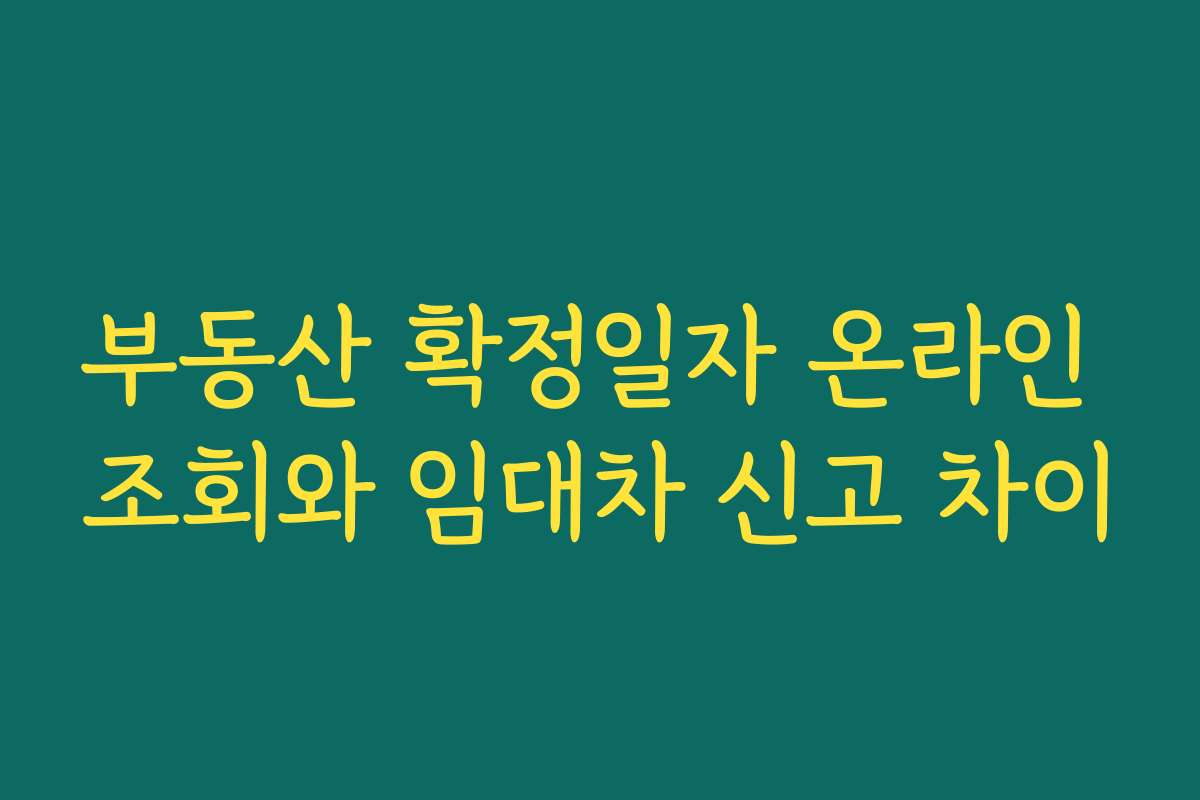 부동산 확정일자 온라인 조회와 임대차 신고 차이 부동산 확정일자 온라인 조회와 임대차 신고 차이