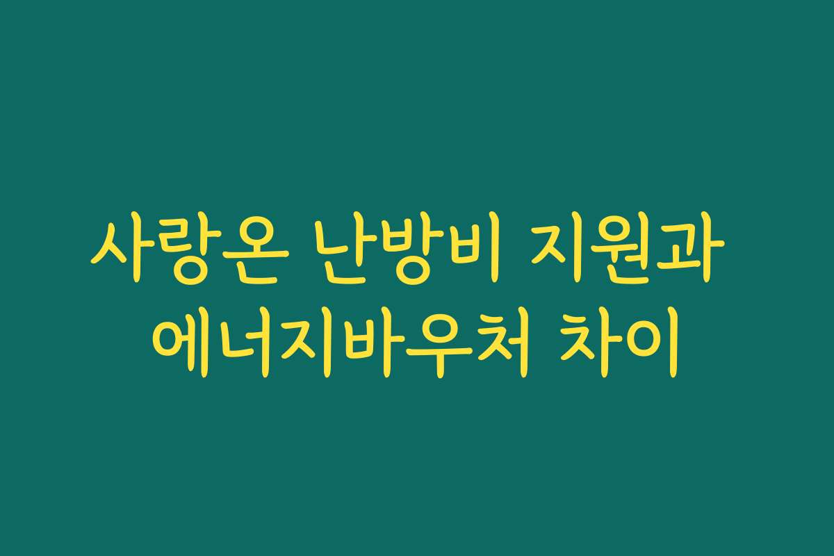 사랑온 난방비 지원과 에너지바우처 차이