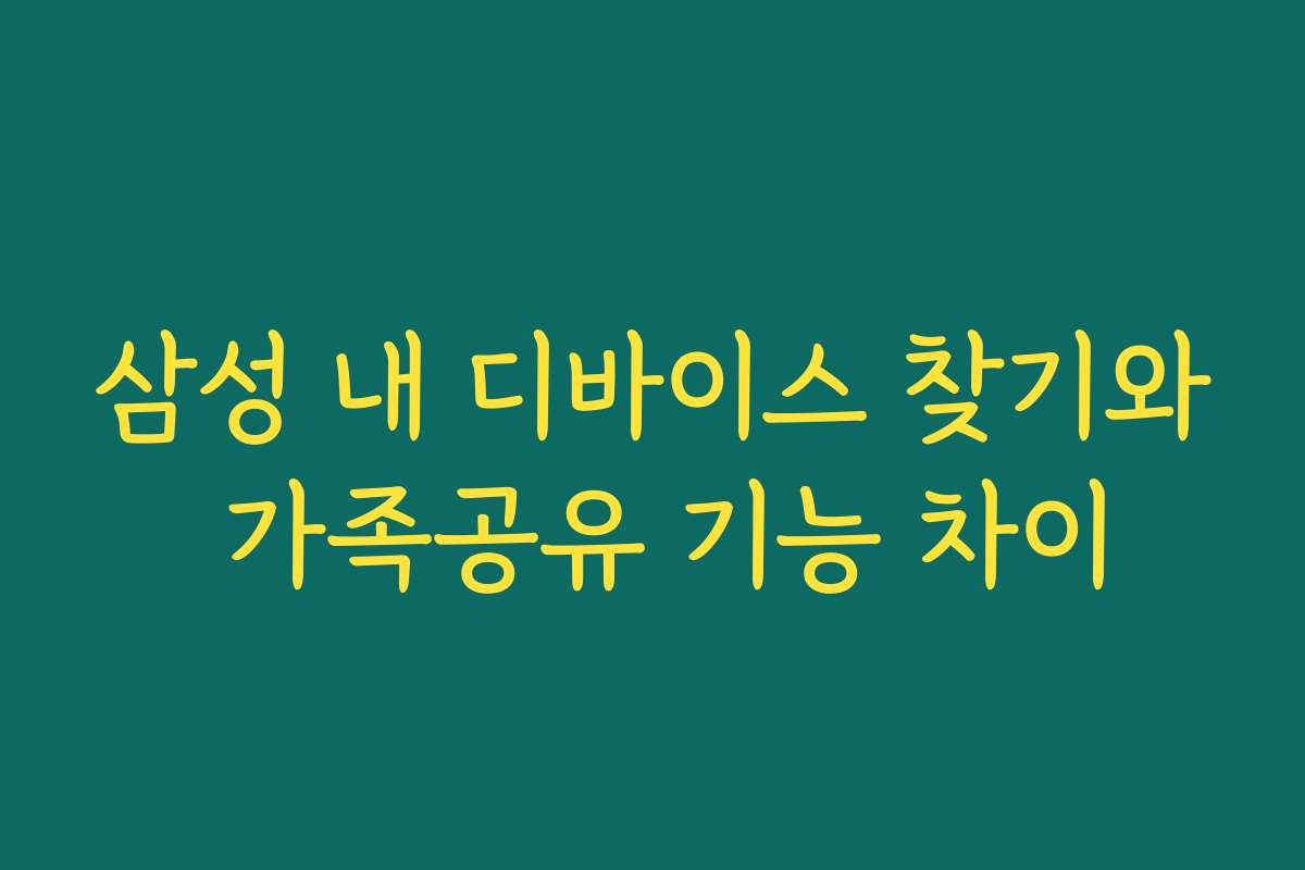 삼성 내 디바이스 찾기와 가족공유 기능 차이