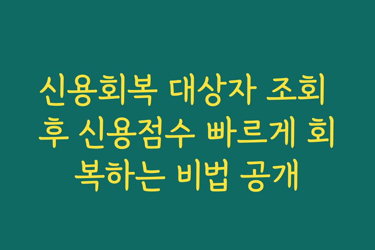 신용회복 대상자 조회 후 신용점수 빠르게 회복하는 비법 공개