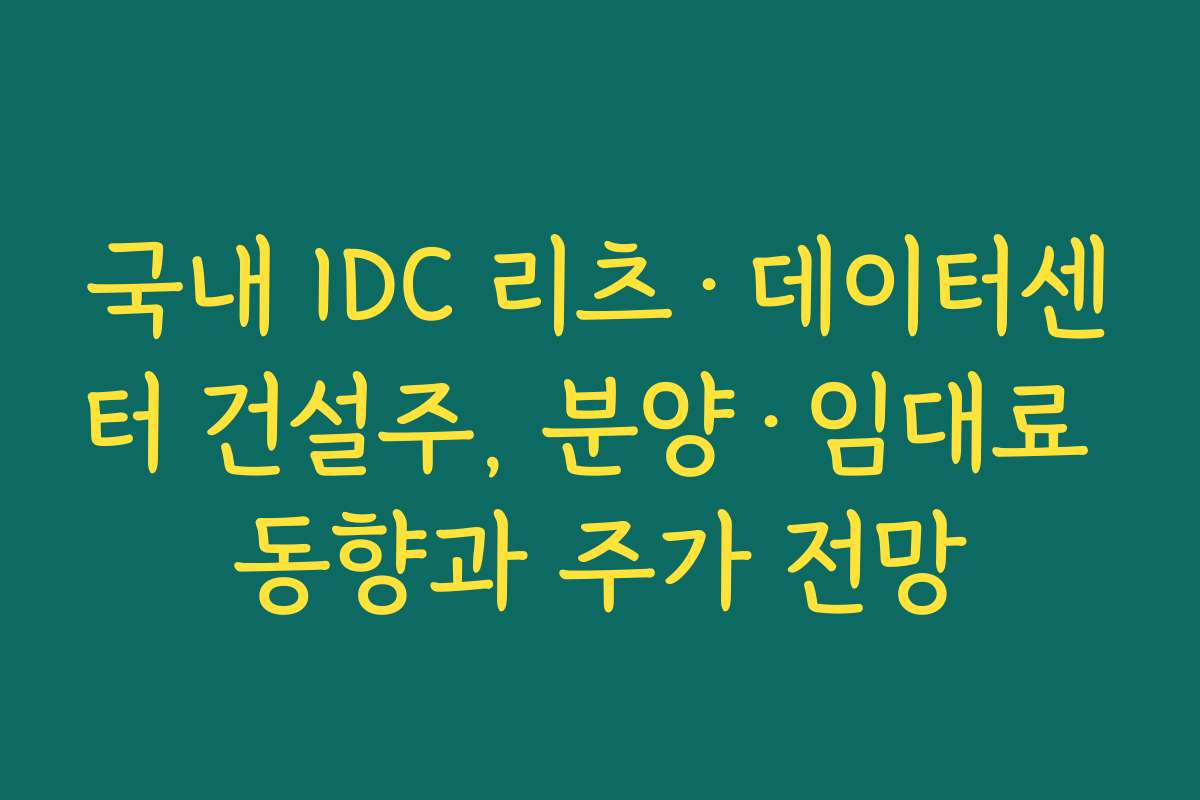 국내 IDC 리츠·데이터센터 건설주, 분양·임대료 동향과 주가 전망 국내 IDC 리츠·데이터센터 건설주, 분양·임대료 동향과 주가 전망