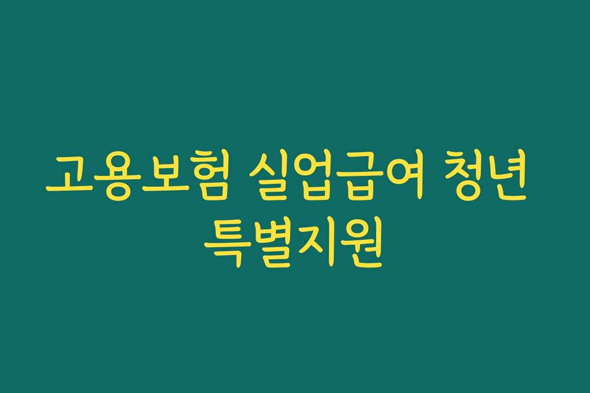 고용보험 실업급여 청년 특별지원 고용보험 실업급여 청년 특별지원