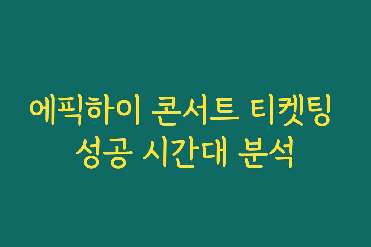 에픽하이 콘서트 티켓팅 성공 시간대 분석