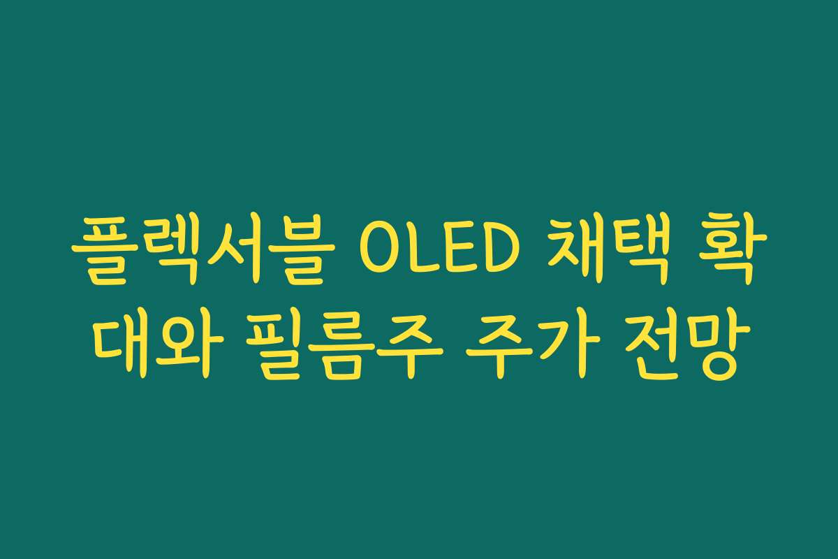 플렉서블 OLED 채택 확대와 필름주 주가 전망 플렉서블 OLED 채택 확대와 필름주 주가 전망