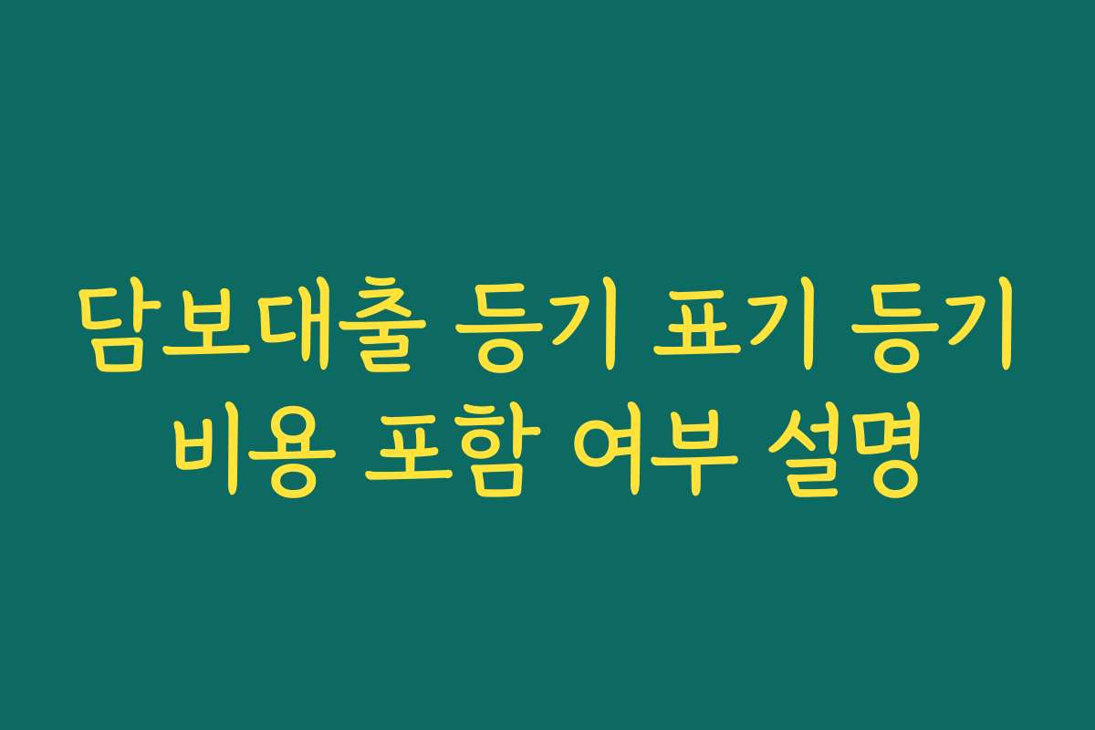 담보대출 등기 표기 등기비용 포함 여부 설명