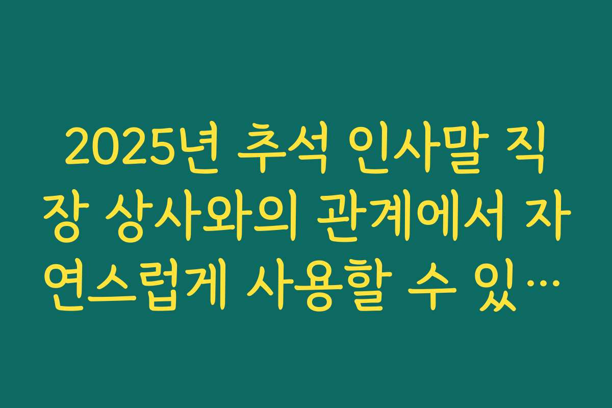 2025년 추석 인사말 직장 상사와의 관계에서 자연스럽게 사용할 수 있는 표현들