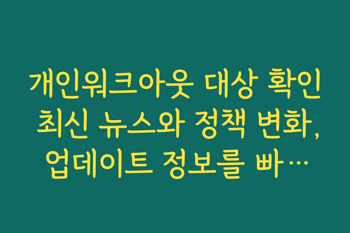 개인워크아웃 대상 확인 최신 뉴스와 정책 변화, 업데이트 정보를 빠르게 확인하는 법