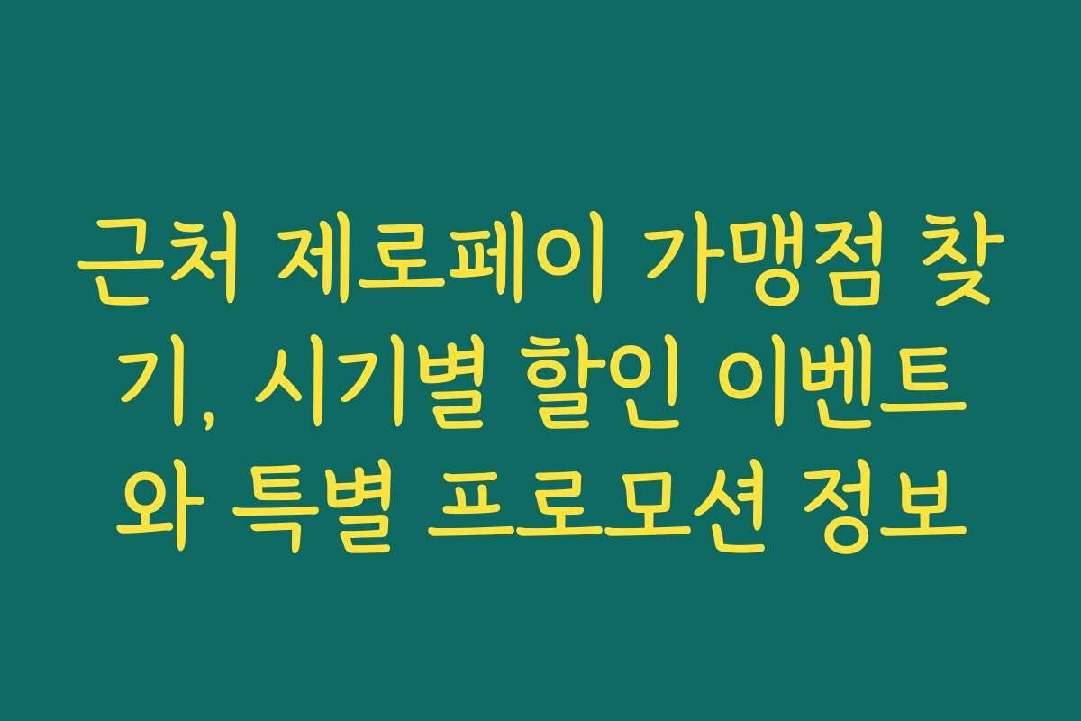 근처 제로페이 가맹점 찾기, 시기별 할인 이벤트와 특별 프로모션 정보
