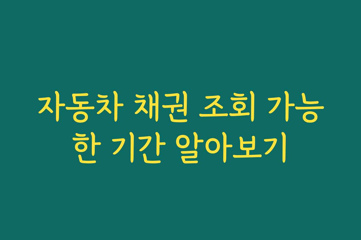 자동차 채권 조회 가능한 기간 알아보기