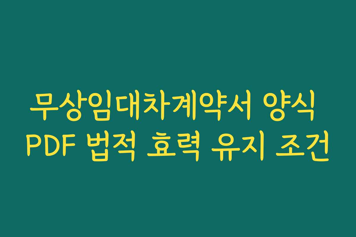 무상임대차계약서 양식 PDF 법적 효력 유지 조건 무상임대차계약서 양식 PDF 법적 효력 유지 조건