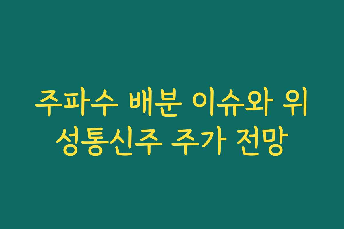 주파수 배분 이슈와 위성통신주 주가 전망 주파수 배분 이슈와 위성통신주 주가 전망