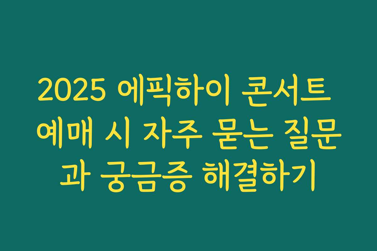2025 에픽하이 콘서트 예매 시 자주 묻는 질문과 궁금증 해결하기