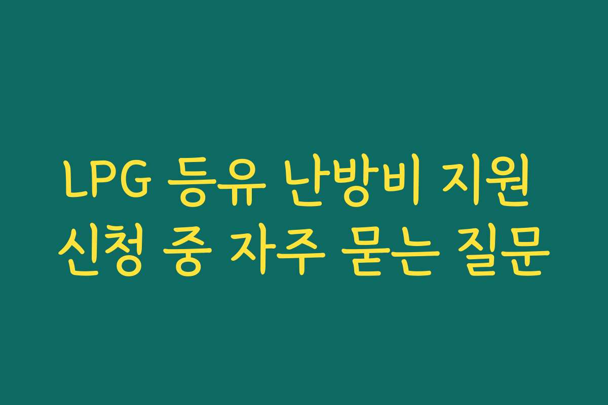 LPG 등유 난방비 지원 신청 중 자주 묻는 질문