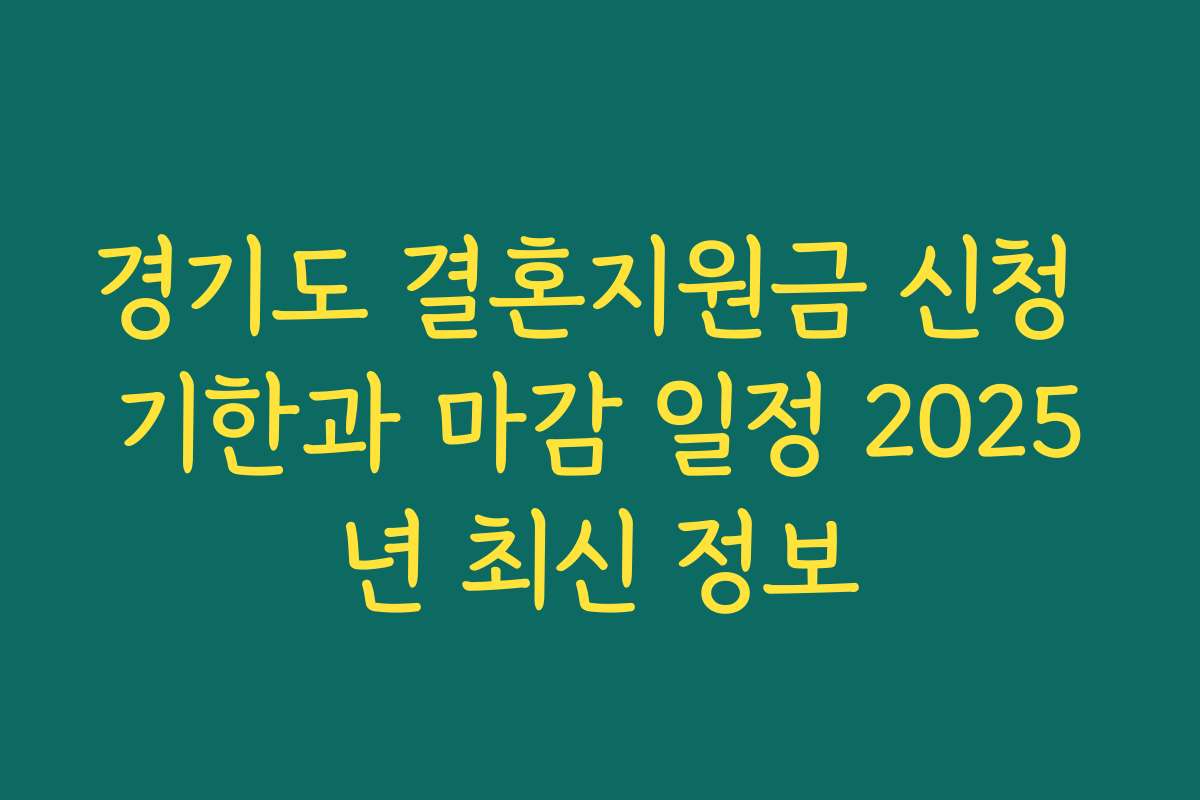 경기도 결혼지원금 신청 기한과 마감 일정 2025년 최신 정보