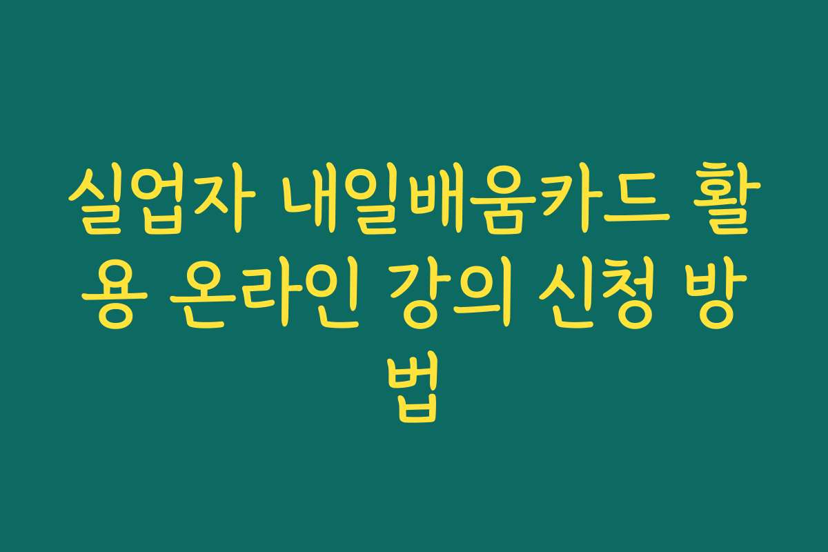 실업자 내일배움카드 활용 온라인 강의 신청 방법