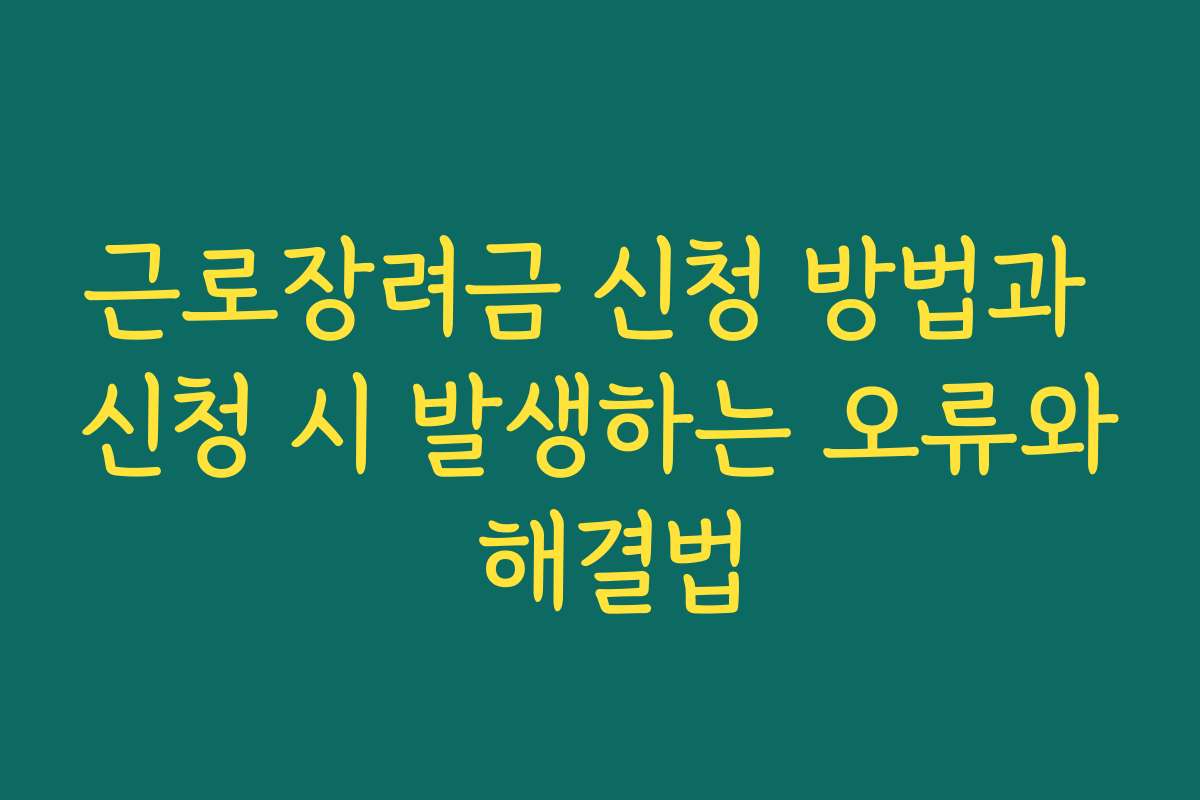 근로장려금 신청 방법과 신청 시 발생하는 오류와 해결법