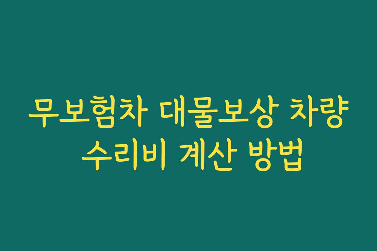 무보험차 대물보상 차량 수리비 계산 방법 무보험차 대물보상 차량 수리비 계산 방법