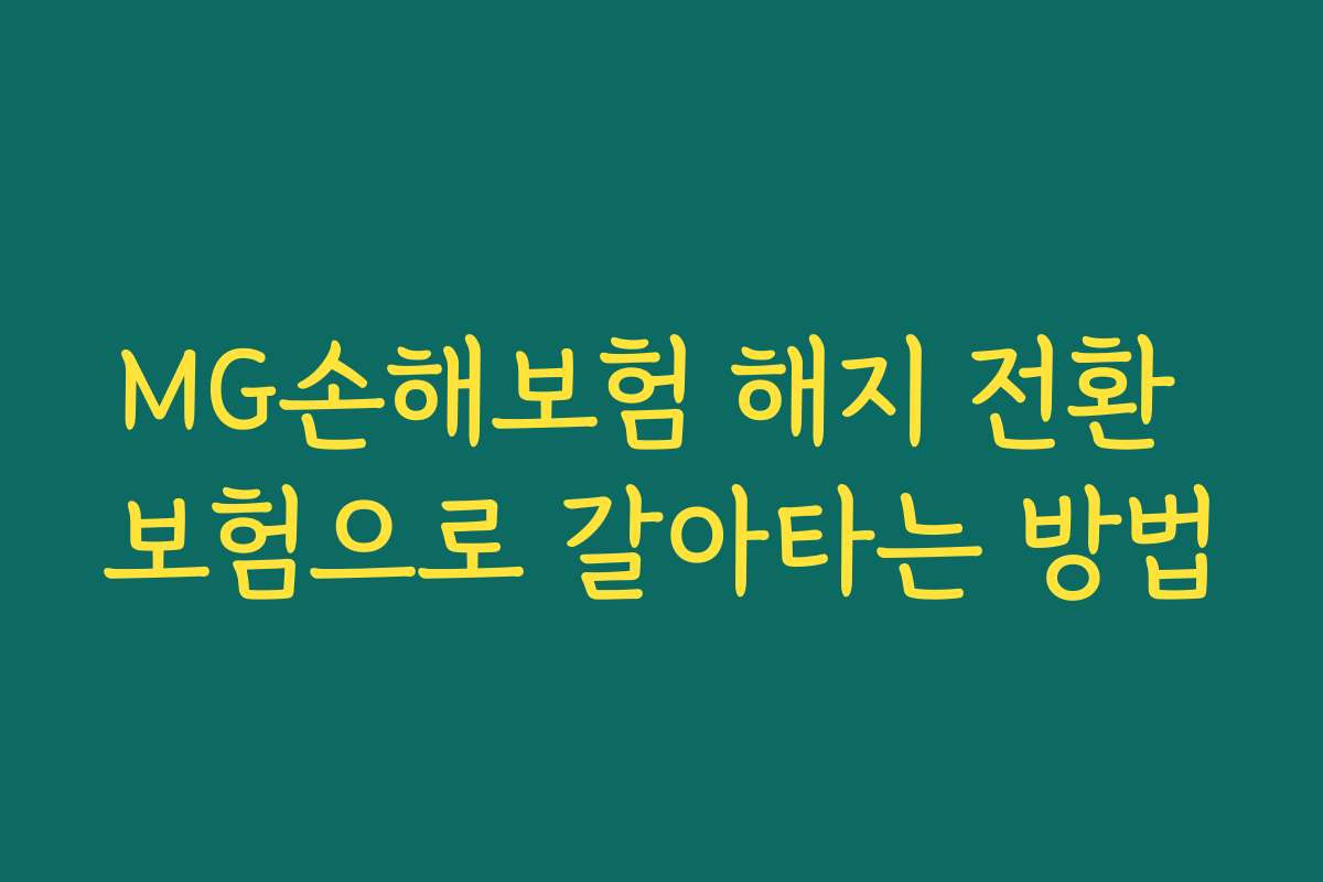 MG손해보험 해지 전환 보험으로 갈아타는 방법