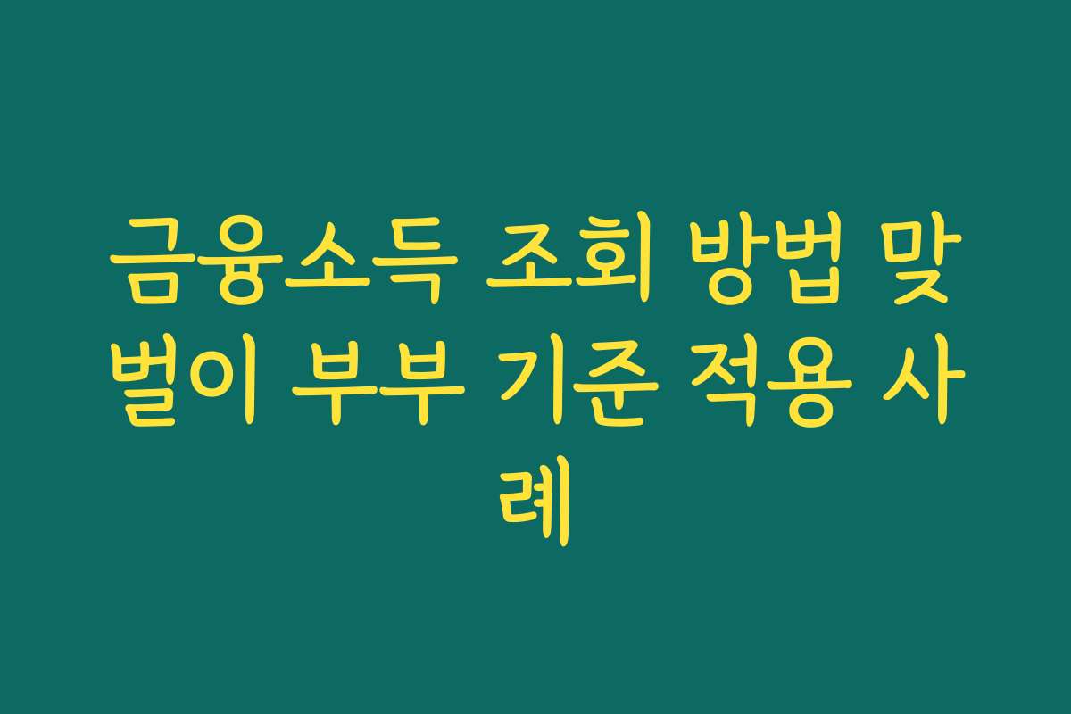 금융소득 조회 방법 맞벌이 부부 기준 적용 사례
