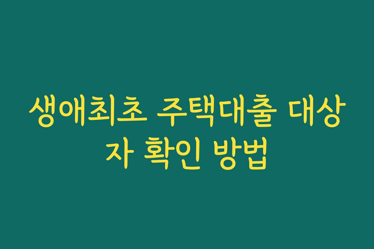 생애최초 주택대출 대상자 확인 방법