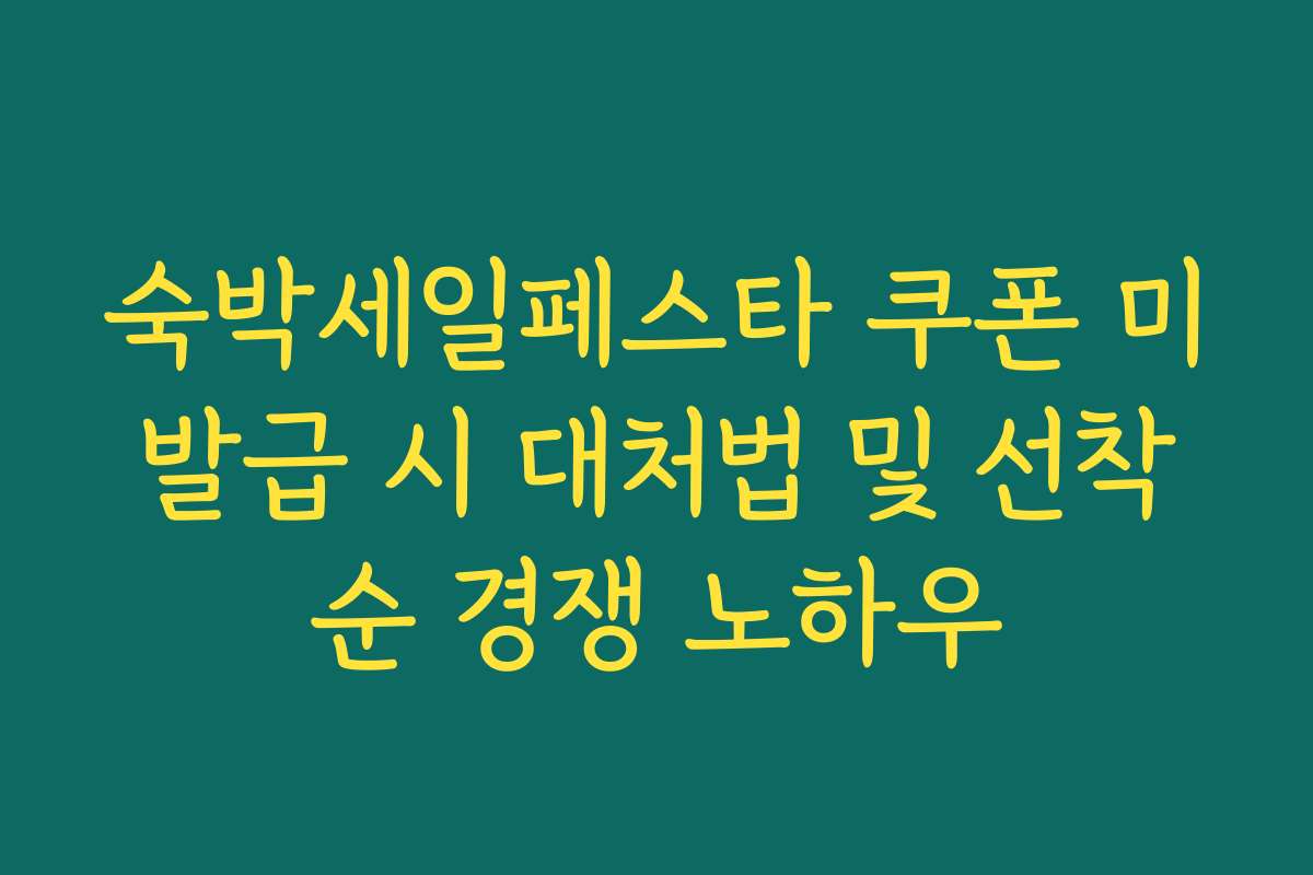 숙박세일페스타 쿠폰 미발급 시 대처법 및 선착순 경쟁 노하우 숙박세일페스타 쿠폰 미발급 시 대처법 및 선착순 경쟁 노하우