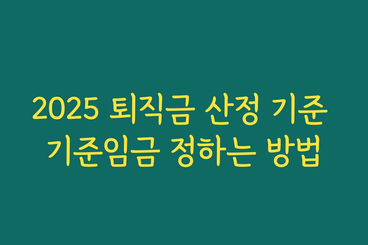 2025 퇴직금 산정 기준 기준임금 정하는 방법 2025 퇴직금 산정 기준 기준임금 정하는 방법