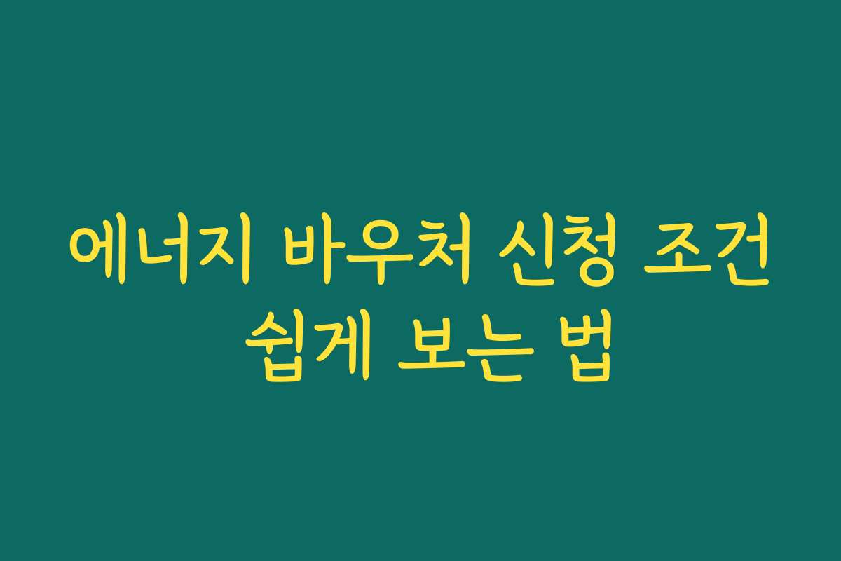 에너지 바우처 신청 조건 쉽게 보는 법