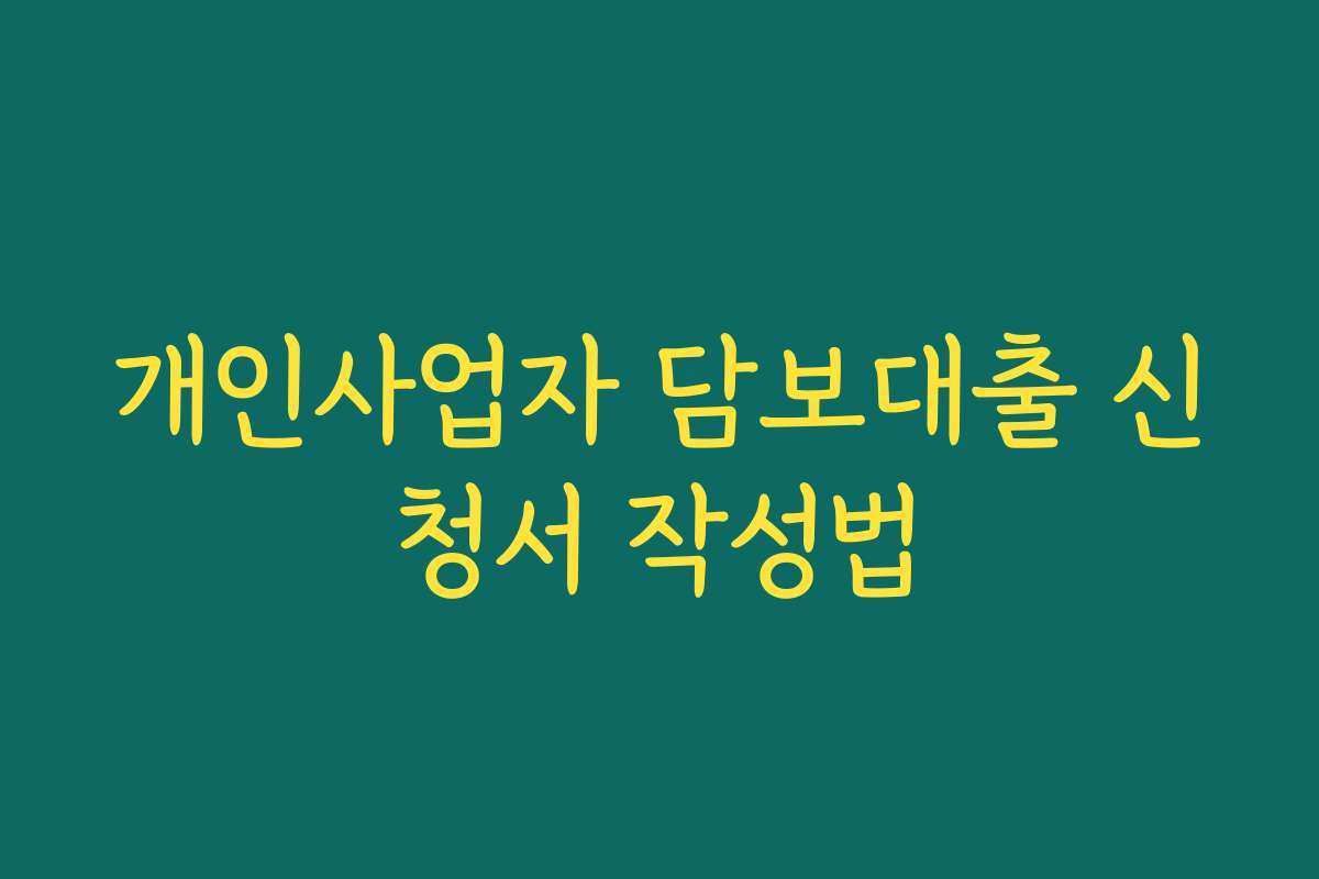 개인사업자 담보대출 신청서 작성법