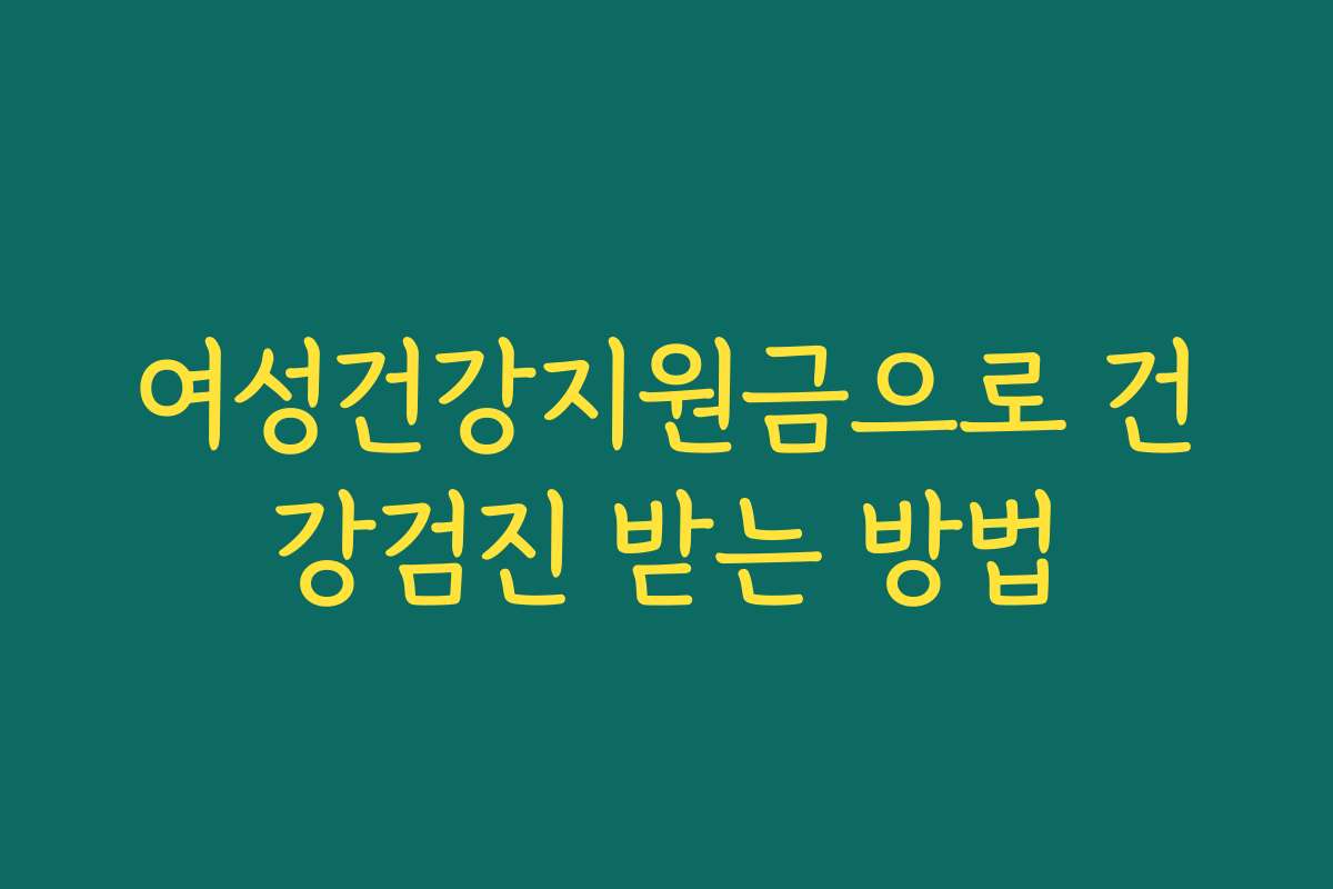 여성건강지원금으로 건강검진 받는 방법