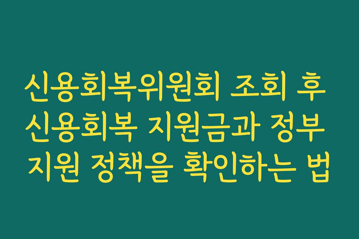 신용회복위원회 조회 후 신용회복 지원금과 정부 지원 정책을 확인하는 법