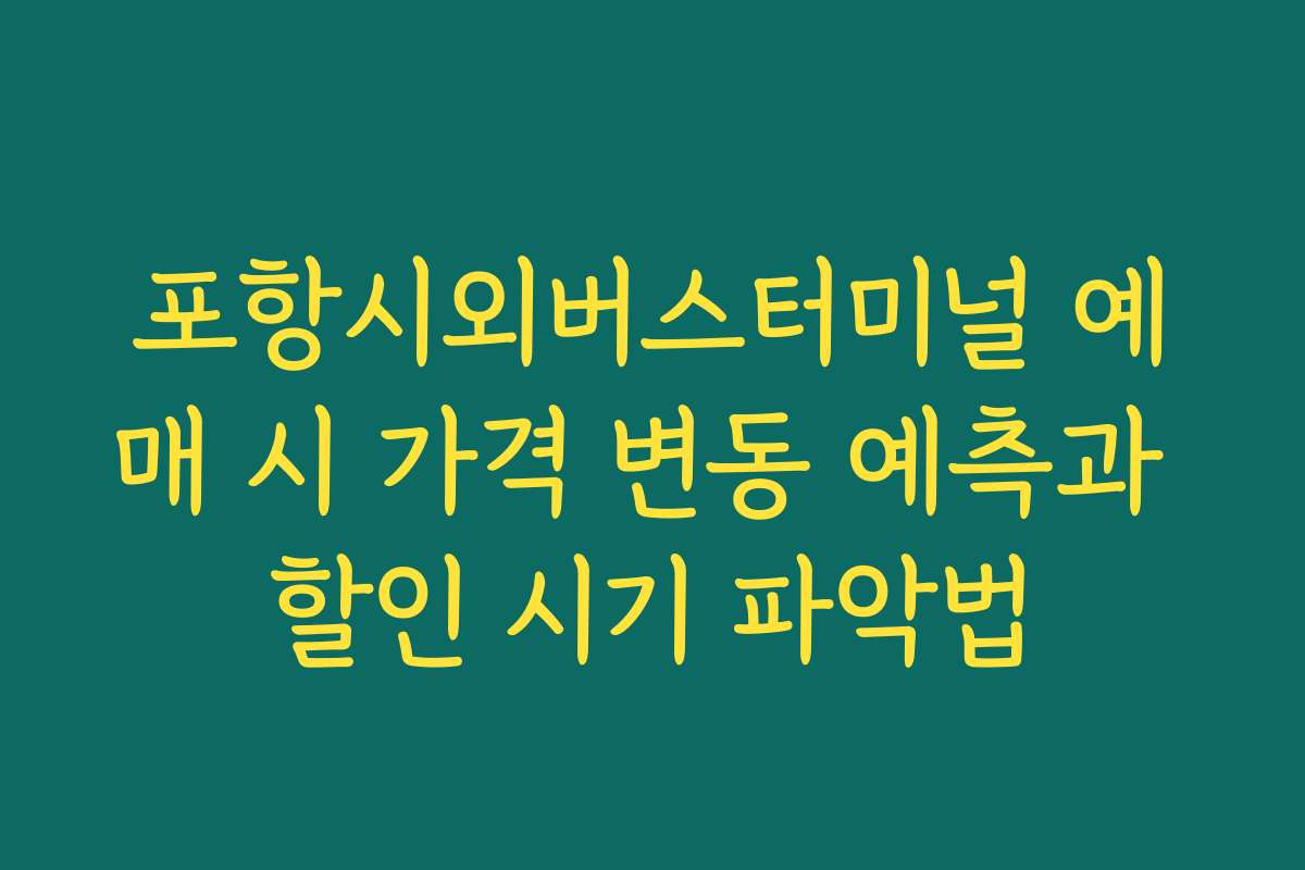 포항시외버스터미널 예매 시 가격 변동 예측과 할인 시기 파악법