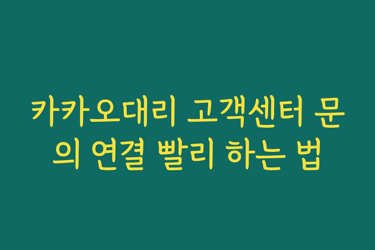 카카오대리 고객센터 문의 연결 빨리 하는 법 카카오대리 고객센터 문의 연결 빨리 하는 법