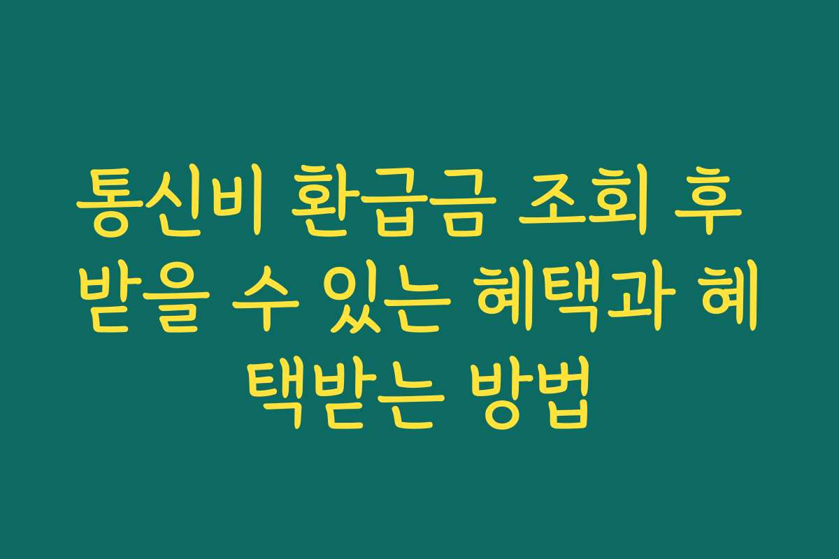 통신비 환급금 조회 후 받을 수 있는 혜택과 혜택받는 방법