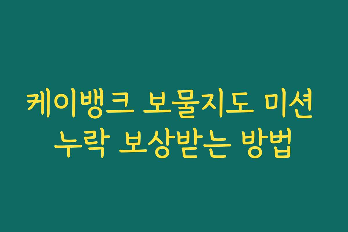 케이뱅크 보물지도 미션 누락 보상받는 방법