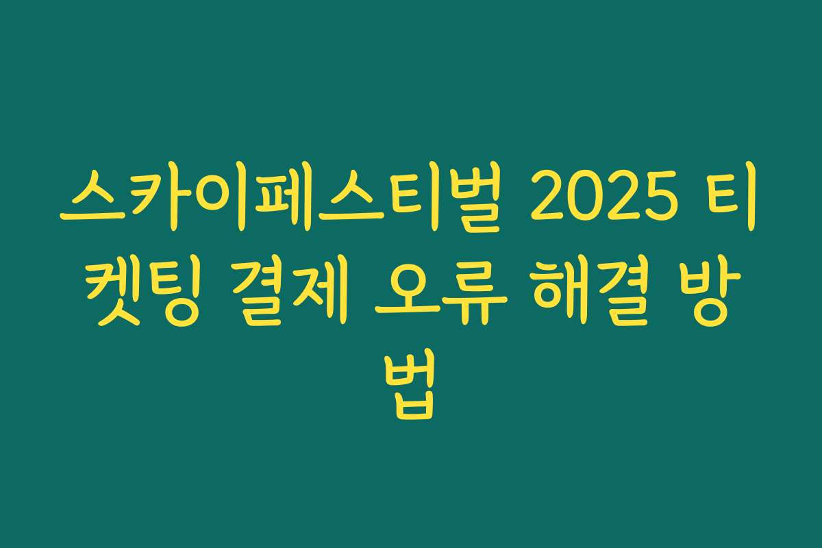스카이페스티벌 2025 티켓팅 결제 오류 해결 방법 스카이페스티벌 2025 티켓팅 결제 오류 해결 방법