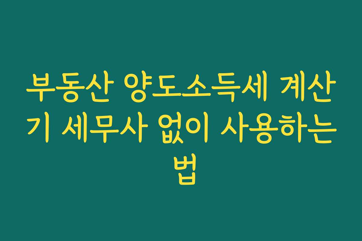 부동산 양도소득세 계산기 세무사 없이 사용하는 법