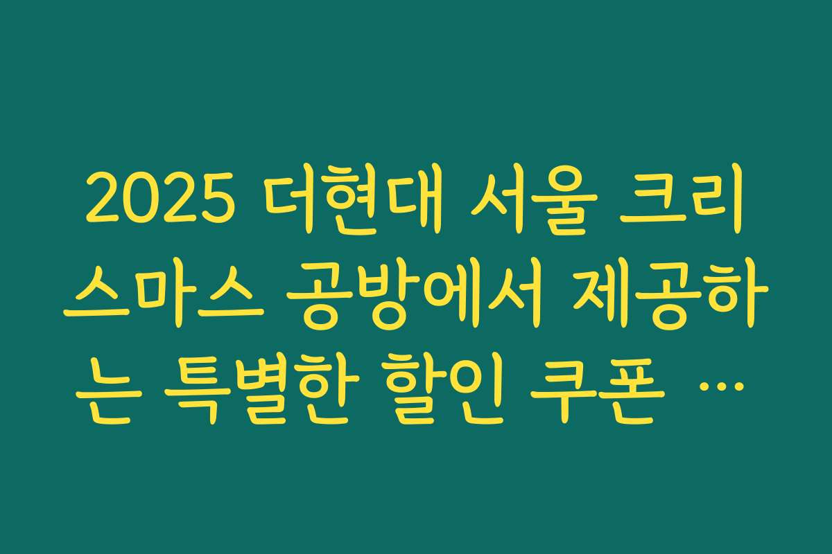 2025 더현대 서울 크리스마스 공방에서 제공하는 특별한 할인 쿠폰 활용법