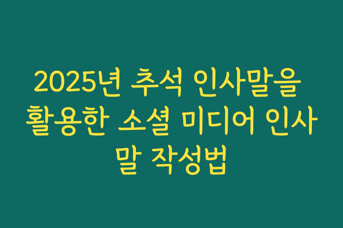 2025년 추석 인사말을 활용한 소셜 미디어 인사말 작성법
