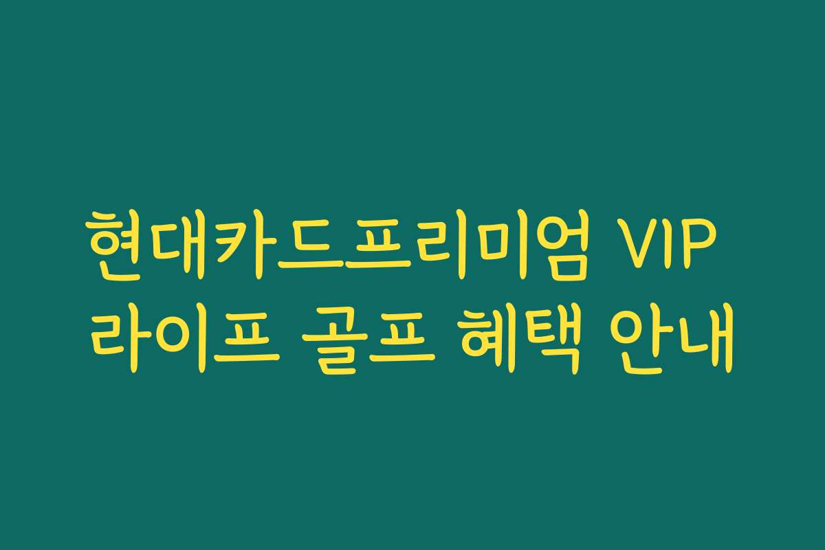 현대카드프리미엄 VIP 라이프 골프 혜택 안내