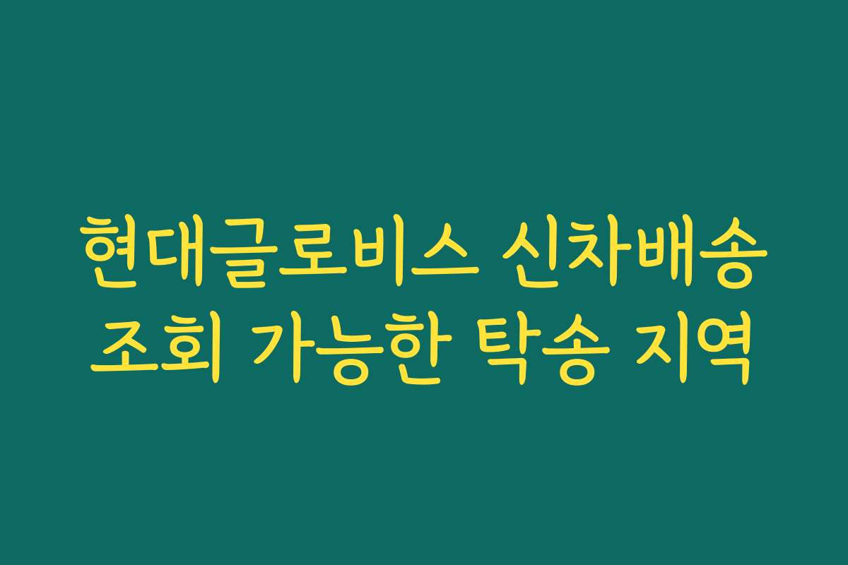 현대글로비스 신차배송조회 가능한 탁송 지역