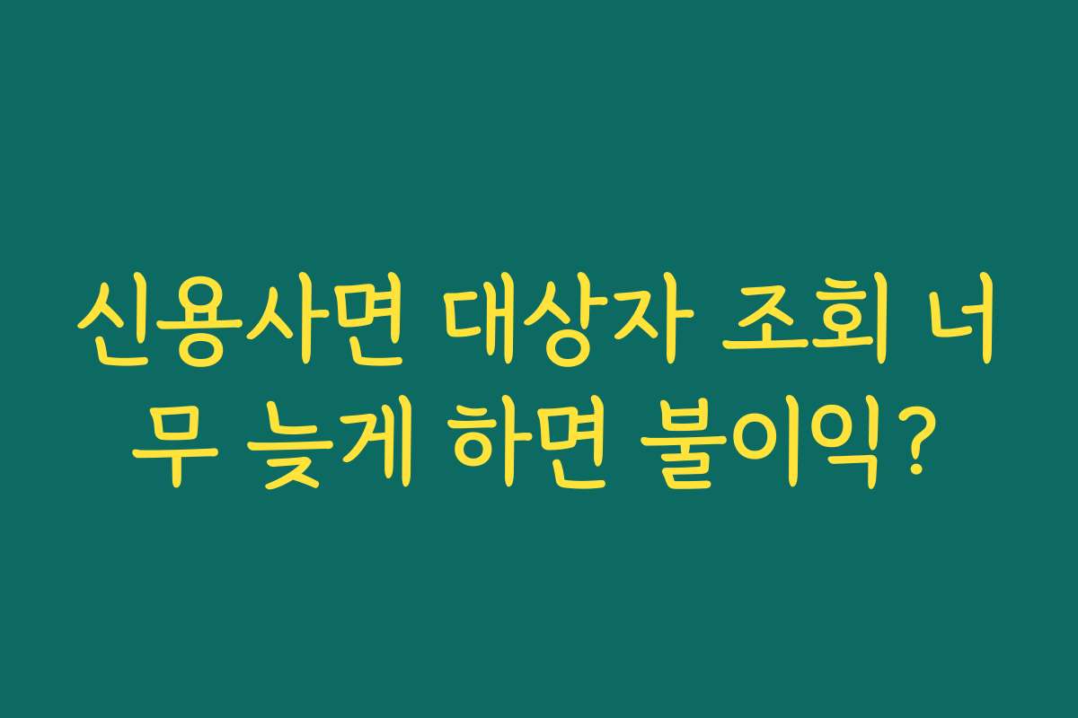 신용사면 대상자 조회 너무 늦게 하면 불이익?