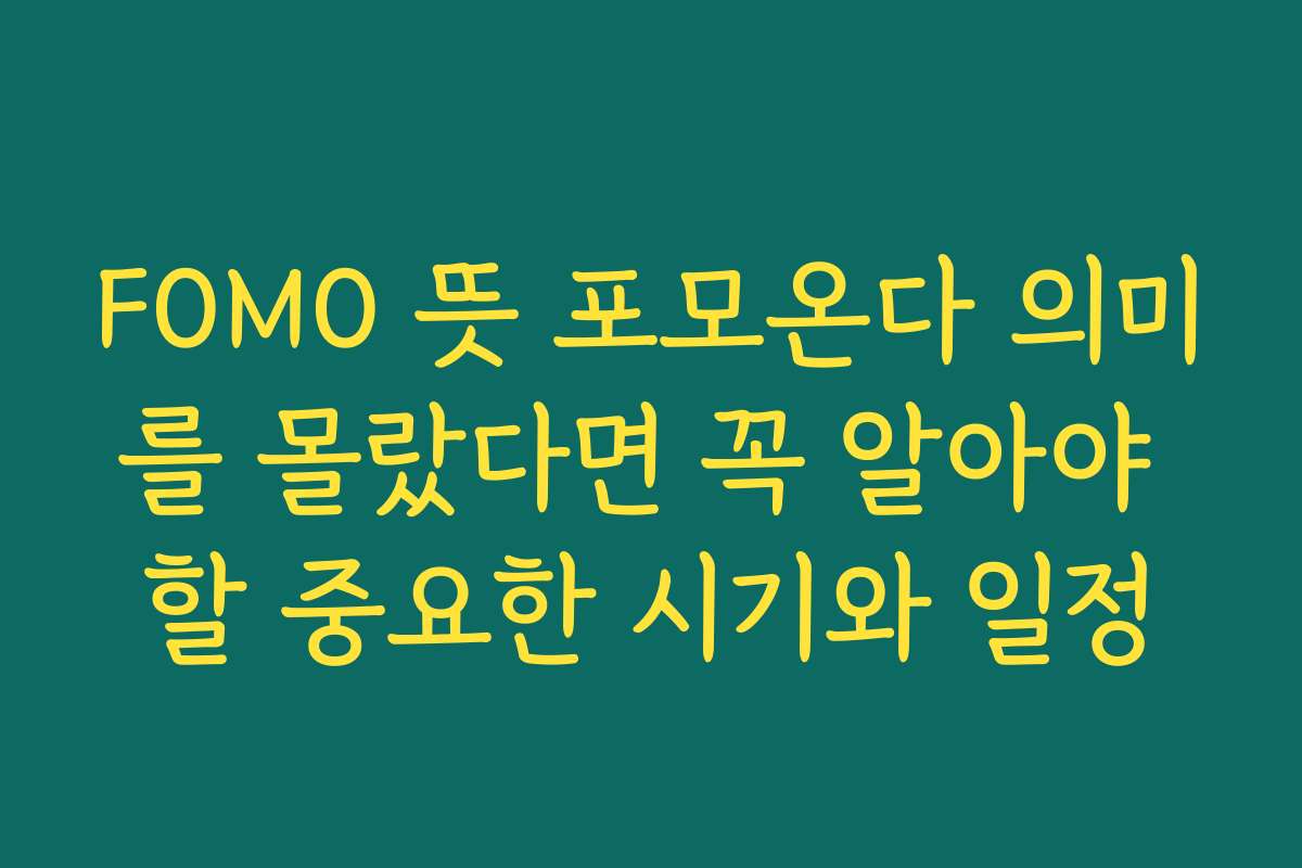 FOMO 뜻 포모온다 의미를 몰랐다면 꼭 알아야 할 중요한 시기와 일정