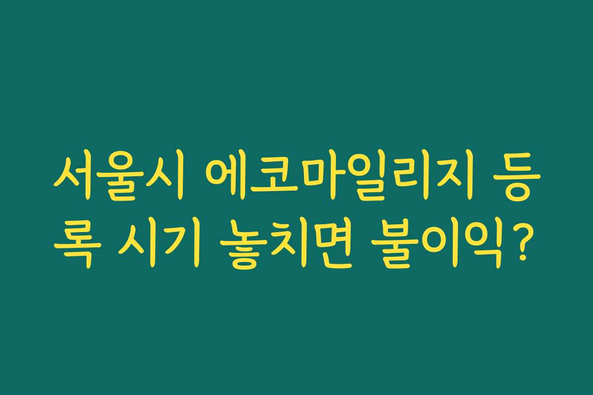 서울시 에코마일리지 등록 시기 놓치면 불이익?