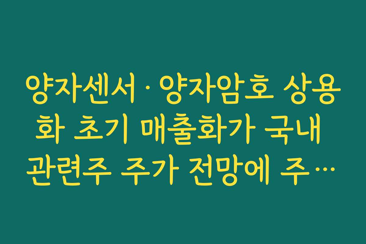 양자센서·양자암호 상용화 초기 매출화가 국내 관련주 주가 전망에 주는 의미