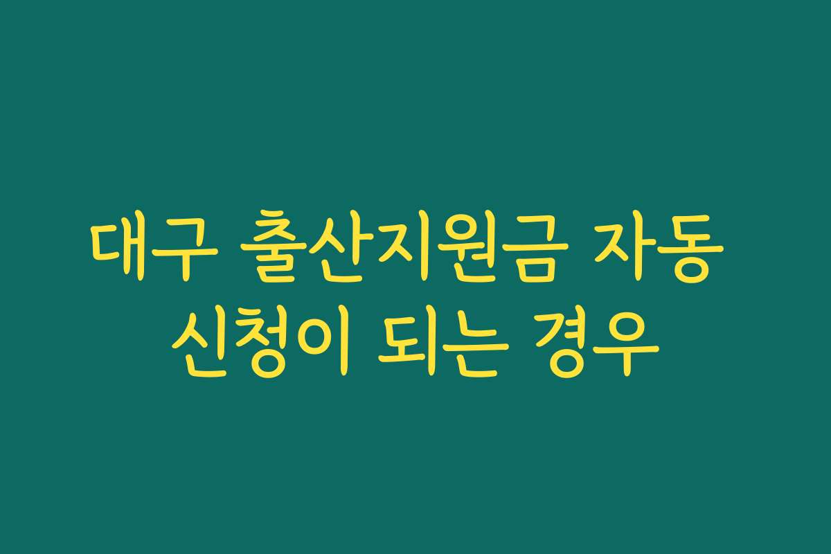 대구 출산지원금 자동 신청이 되는 경우 대구 출산지원금 자동 신청이 되는 경우