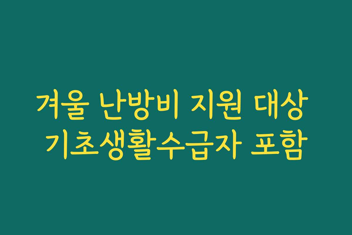 겨울 난방비 지원 대상 기초생활수급자 포함 겨울 난방비 지원 대상 기초생활수급자 포함