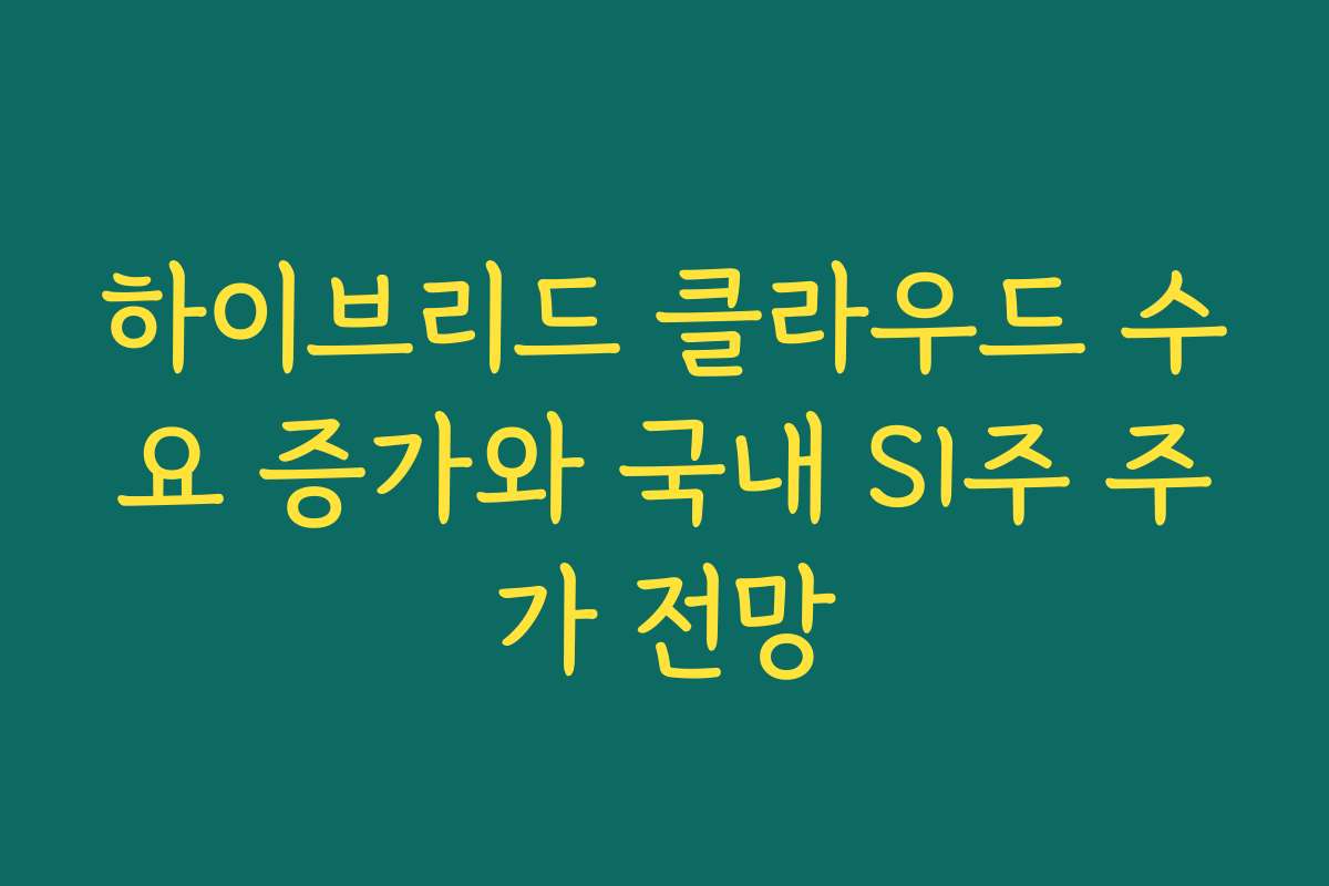 하이브리드 클라우드 수요 증가와 국내 SI주 주가 전망 하이브리드 클라우드 수요 증가와 국내 SI주 주가 전망