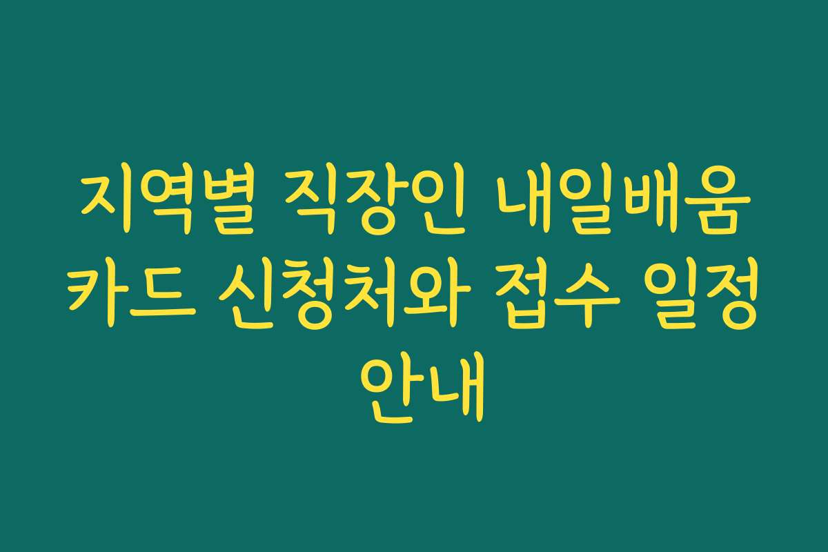 지역별 직장인 내일배움카드 신청처와 접수 일정 안내